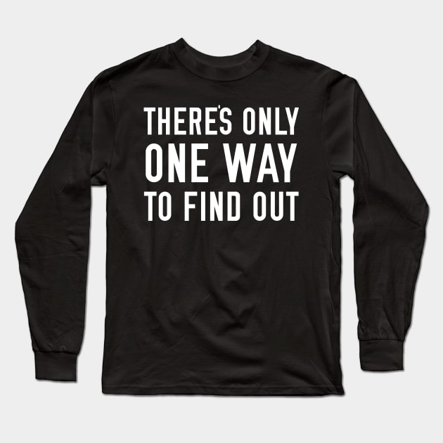 There's only one way to find out Long Sleeve T-Shirt by giovanniiiii